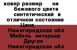 ковер размер 180 на 4.50, бежевого цвета, синтетический, в отличном состоянии › Цена ­ 2 700 - Нижегородская обл. Мебель, интерьер » Другое   . Нижегородская обл.